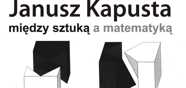 Janusz Kapusta: Midzy sztuk a matematyk