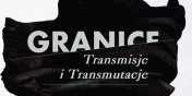 Granice. Transmisje i transmutacje / Wystawa zbiorowa