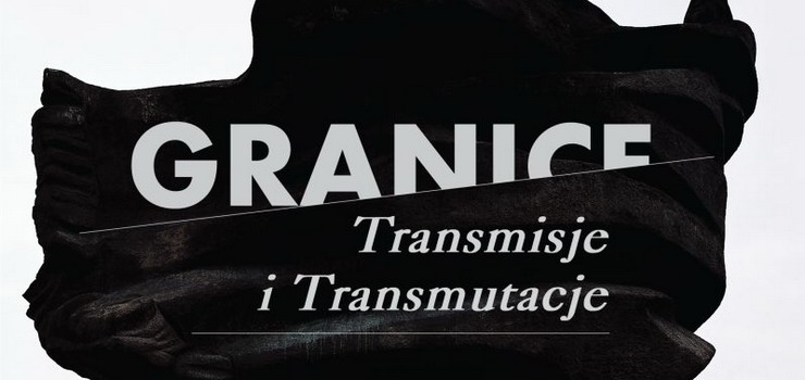 Granice. Transmisje i transmutacje / Wystawa zbiorowa