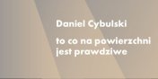 "To co na powierzchni jest prawdziwe". Wystawa prac Daniela Cybulskiego w Galerii EL