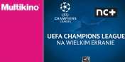 Liga Mistrzw UEFA na wielkim ekranie ponownie w Multikinie!