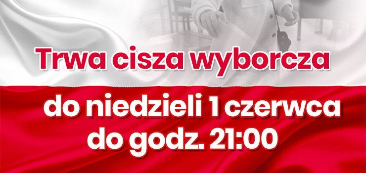 Do niedzieli 01 czerwca do godz. 21:00 trwa CISZA WYBORCZA!