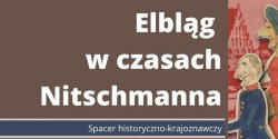 Elblg czasw Henryka Nitschmanna. Spacer historyczno-krajoznawczy. Zapraszamy!