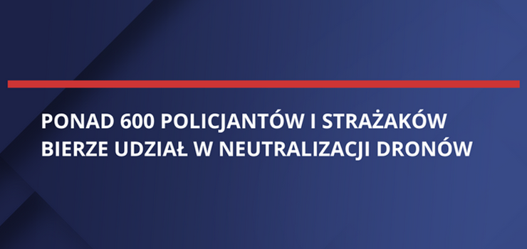 Ponad 600 policjantów i strażaków bierze udział w neutralizacji dronów